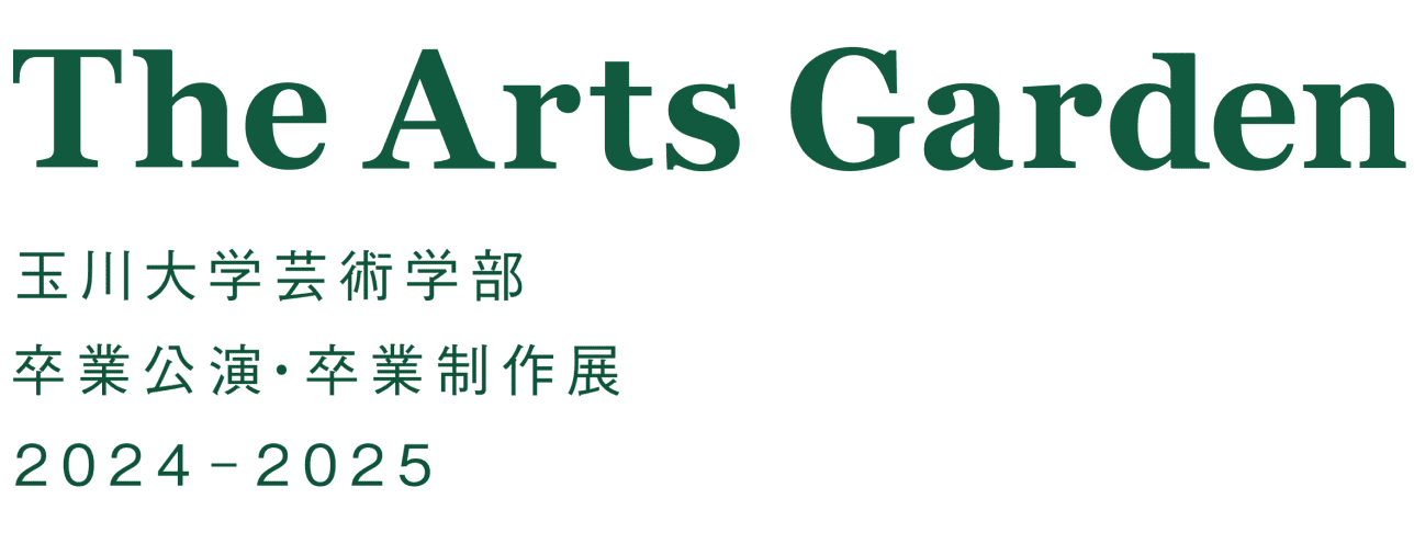 The Arts Garden 玉川大学芸術学部 卒業公演・卒業制作展 2024-2025